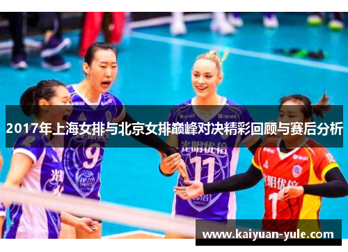 2017年上海女排与北京女排巅峰对决精彩回顾与赛后分析