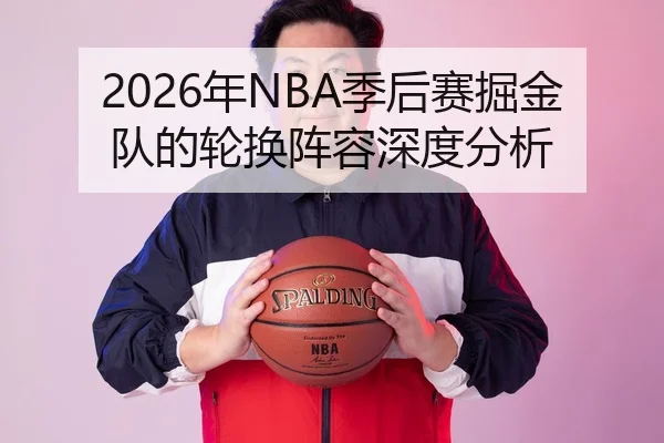 2026年NBA季后赛掘金队的轮换阵容深度分析