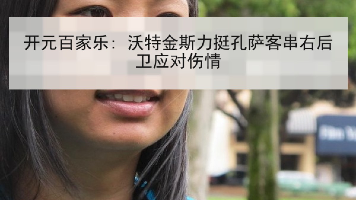 开元百家乐: 沃特金斯力挺孔萨客串右后卫应对伤情 开元百家乐: 沃特金斯力挺孔萨客串右后卫应对伤情