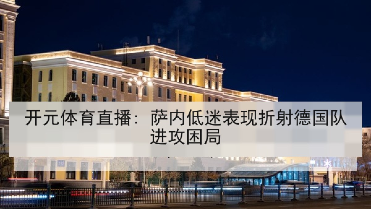 开元体育直播: 萨内低迷表现折射德国队进攻困局