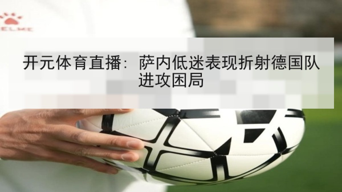 开元体育直播: 萨内低迷表现折射德国队进攻困局