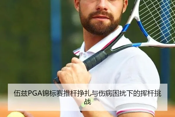 伍兹PGA锦标赛推杆挣扎与伤病困扰下的挥杆挑战