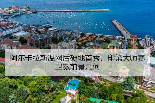 阿尔卡拉斯温网后硬地首秀，印第大师赛卫冕前景几何