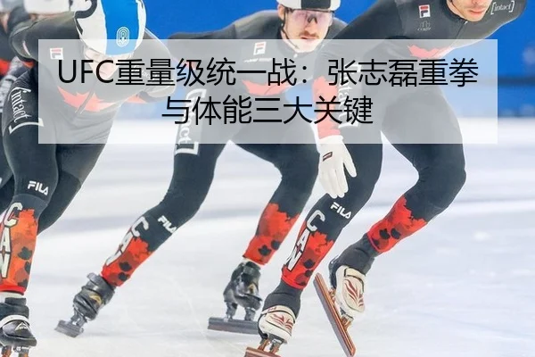 UFC重量级统一战：张志磊重拳与体能三大关键