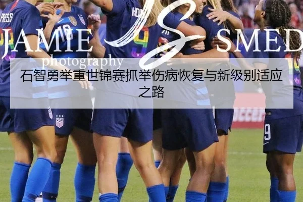 石智勇举重世锦赛抓举伤病恢复与新级别适应之路