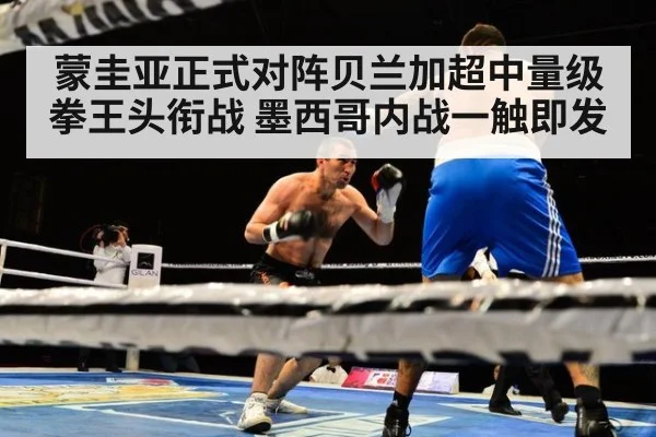 蒙圭亚正式对阵贝兰加超中量级拳王头衔战 墨西哥内战一触即发