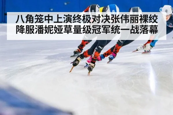八角笼中上演终极对决张伟丽裸绞降服潘妮娅草量级冠军统一战落幕