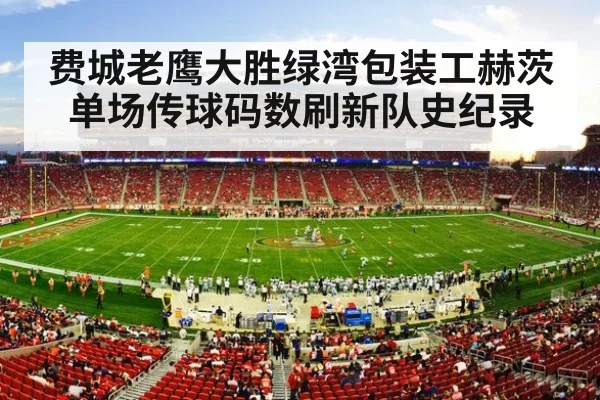 费城老鹰大胜绿湾包装工赫茨单场传球码数刷新队史纪录
