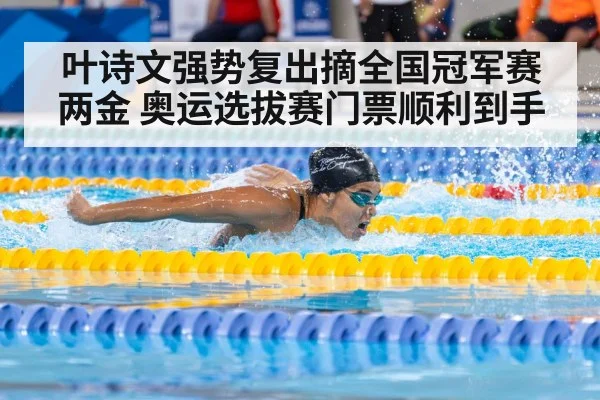 叶诗文强势复出摘全国冠军赛两金 奥运选拔赛门票顺利到手
