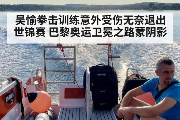 吴愉拳击训练意外受伤无奈退出世锦赛 巴黎奥运卫冕之路蒙阴影