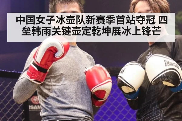 中国女子冰壶队新赛季首站夺冠 四垒韩雨关键壶定乾坤展冰上锋芒